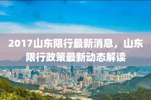 山东限行最新消息，政策调整与交通影响分析